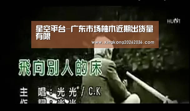 星空平台-广东市场柚木近期出货量有限(图3) 星空百家乐