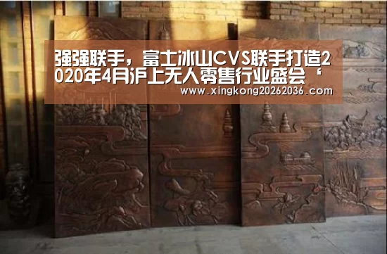 强强联手,富士冰山CVS联手打造2020年4月沪上无人零售行业盛会‘星空体育’(图1) 星空APP